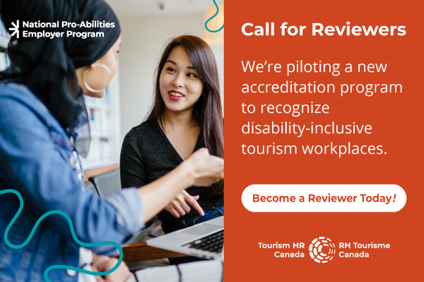 Graphic in orange, white, and black, with the heading "Call for Reviewers". Text below that reads, "We're piloting a new accreditation program to recognize disability-inclusive tourism workplaces". A button below that reads, "Become a Reviewer Today!". The logo for the National Pro-Abilities Program features at the top, and the logo for Tourism HR Canada features at the bottom. Also featured is a photo of two women in conversation with a laptop on a table in front of them.