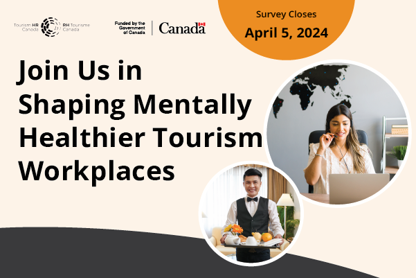 A large black heading on a light orange background states, "Join Us in Shaping Mentally Healthier Tourism Workplaces". In the top left are two logos: one for Tourism HR Canada and the other a funding credit for the Government of Canada. Two circular photographs are on the right side: one is of a female travel agent at a computer, with a world map on the wall in the background; the other is of a male hotel room service attendant holding a tray of food. In the top right, text states, "Survey Closes April 5, 2024."